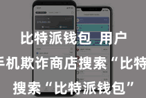 比特派钱包 用户需要在手机欺诈商店搜索“比特派钱包”