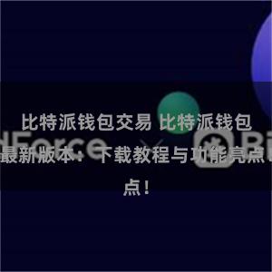 比特派钱包交易 比特派钱包最新版本：下载教程与功能亮点！