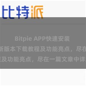 Bitpie APP快速安装 Bitpie钱包最新版本下载教程及功能亮点，尽在一篇文章中详解