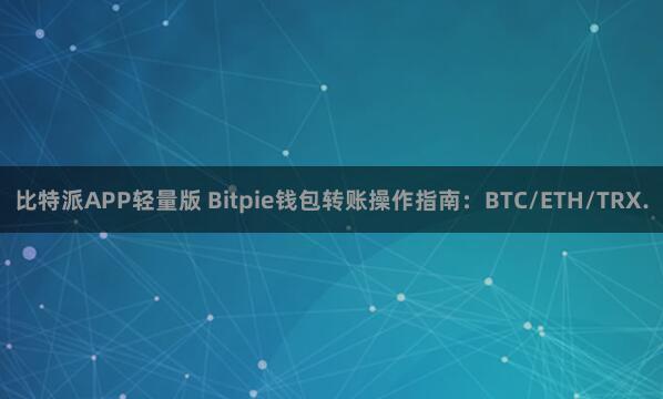 比特派APP轻量版 Bitpie钱包转账操作指南：BTC/ETH/TRX.