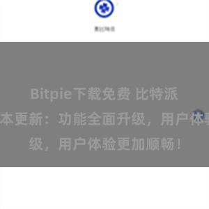 Bitpie下载免费 比特派钱包最新版本更新：功能全面升级，用户体验更加顺畅！