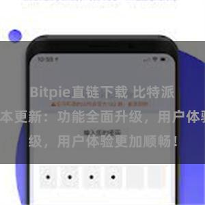 Bitpie直链下载 比特派钱包最新版本更新：功能全面升级，用户体验更加顺畅！