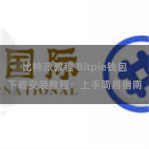比特派教程 Bitpie钱包下载安装教程：上手简易指南