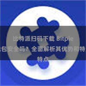 比特派扫码下载 Bitpie钱包安全吗？全面解析其优势和特点