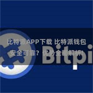 比特派APP下载 比特派钱包安全可靠？优势全面解析!