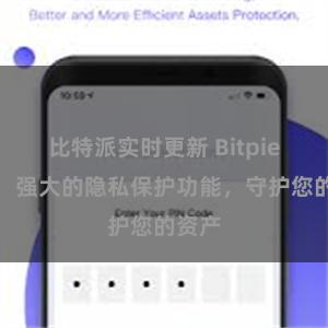 比特派实时更新 Bitpie钱包：强大的隐私保护功能，守护您的资产