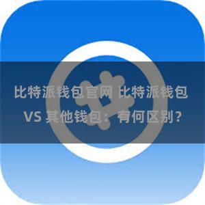 比特派钱包官网 比特派钱包 VS 其他钱包：有何区别？