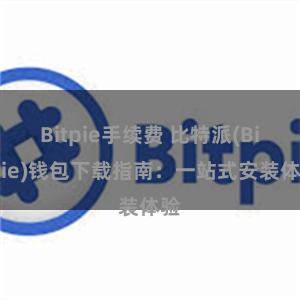 Bitpie手续费 比特派(Bitpie)钱包下载指南：一站式安装体验