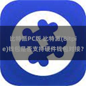 比特派PC版 比特派(Bitpie)钱包是否支持硬件钱包对接？