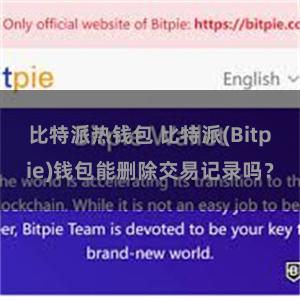 比特派热钱包 比特派(Bitpie)钱包能删除交易记录吗？