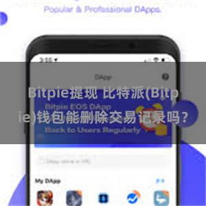 Bitpie提现 比特派(Bitpie)钱包能删除交易记录吗？