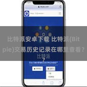 比特派安卓下载 比特派(Bitpie)交易历史记录在哪里查看？