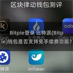 Bitpie登录 比特派(Bitpie)钱包是否支持免手续费功能？