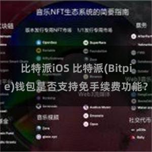 比特派iOS 比特派(Bitpie)钱包是否支持免手续费功能？