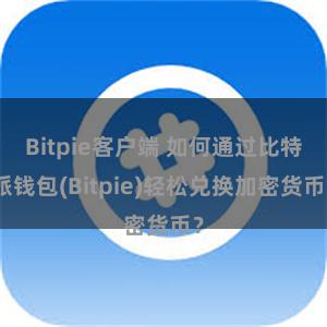 Bitpie客户端 如何通过比特派钱包(Bitpie)轻松兑换加密货币？