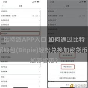 比特派APP入口 如何通过比特派钱包(Bitpie)轻松兑换加密货币？