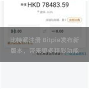 比特派注册 Bitpie发布新版本，带来更多精彩功能