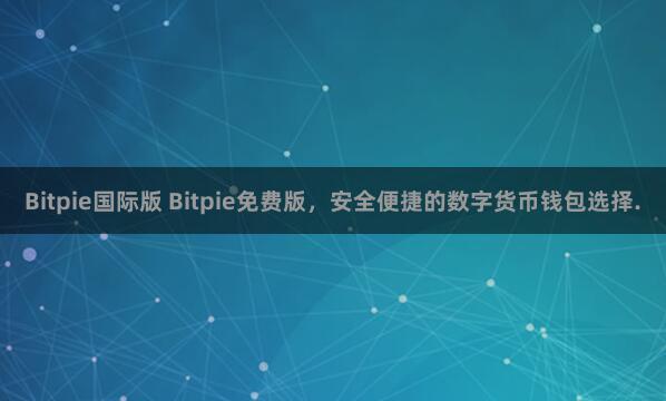 Bitpie国际版 Bitpie免费版，安全便捷的数字货币钱包选择.