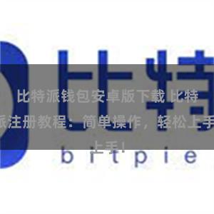 比特派钱包安卓版下载 比特派注册教程：简单操作，轻松上手！