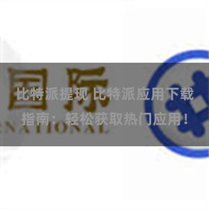 比特派提现 比特派应用下载指南：轻松获取热门应用！