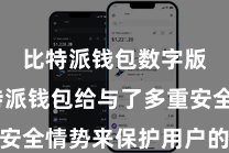 比特派钱包数字版  比特派钱包给与了多重安全情势来保护用户的财富安全