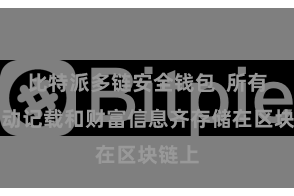 比特派多链安全钱包  所有的走动记载和财富信息齐存储在区块链上