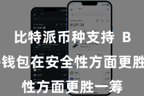 比特派币种支持  Bitpie钱包在安全性方面更胜一筹