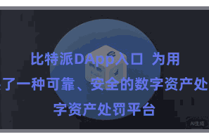 比特派DApp入口  为用户提供了一种可靠、安全的数字资产处罚平台