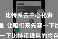 比特派去中心化资产管理  让咱们来先容一下比特币钱包的冷存储功能