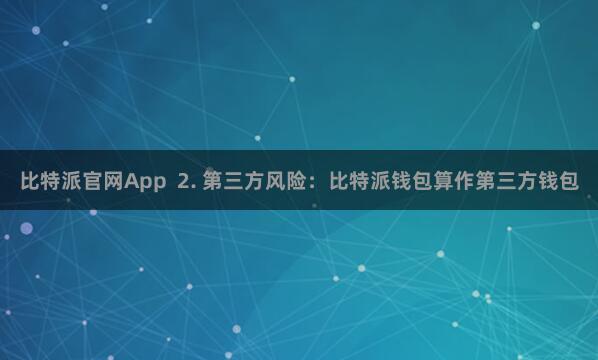 比特派官网App  2. 第三方风险：比特派钱包算作第三方钱包