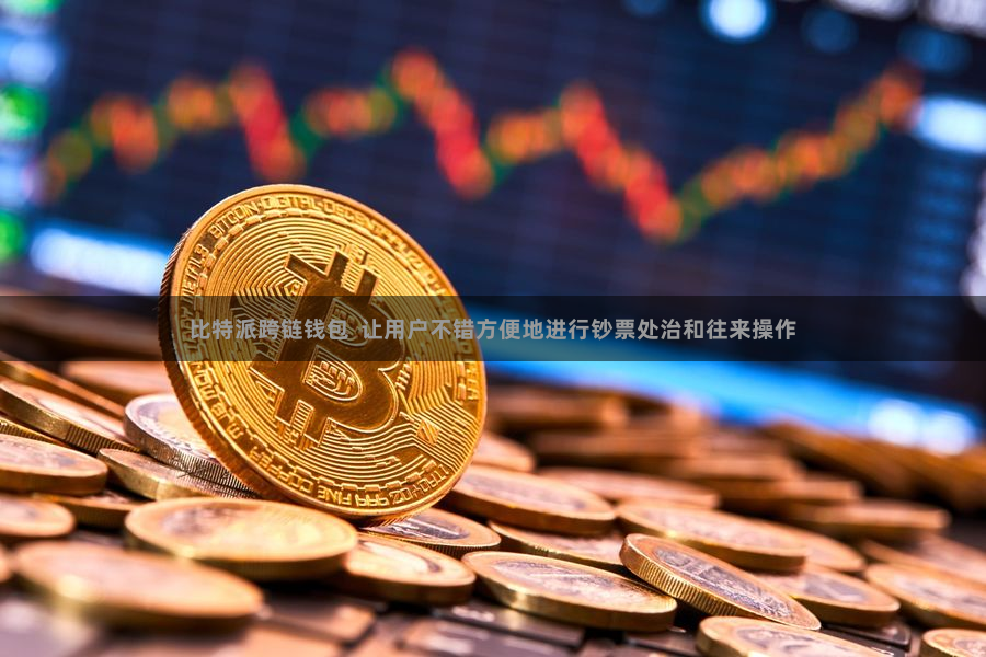 比特派跨链钱包  让用户不错方便地进行钞票处治和往来操作
