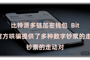 比特派多链加密钱包  Bitpie官方哄骗提供了多种数字钞票的走动对