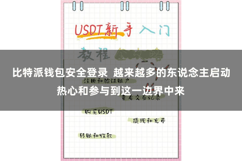 比特派钱包安全登录  越来越多的东说念主启动热心和参与到这一边界中来