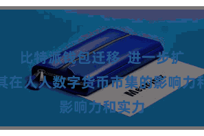 比特派钱包迁移  进一步扩大了其在人人数字货币市集的影响力和实力