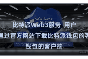 比特派Web3服务  用户不错通过官方网站下载比特派钱包的客户端