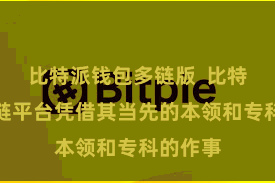 比特派钱包多链版  比特派数字链平台凭借其当先的本领和专科的作事